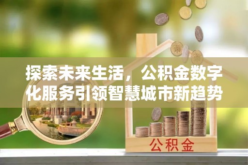 蒙山探索未来生活，公积金数字化服务引领智慧城市新趋势