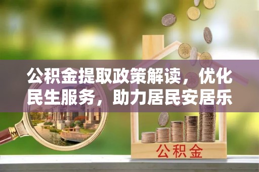 蒙山公积金提取政策解读，优化民生服务，助力居民安居乐业
