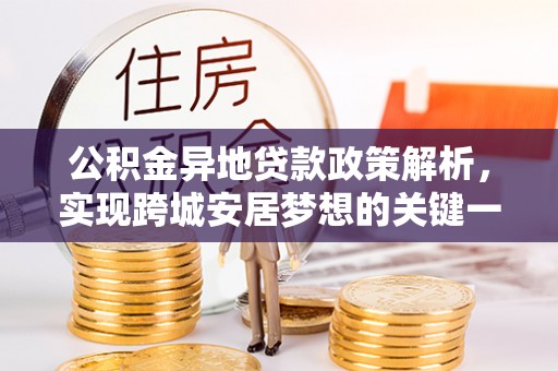 蒙山公积金异地贷款政策解析，实现跨城安居梦想的关键一步
