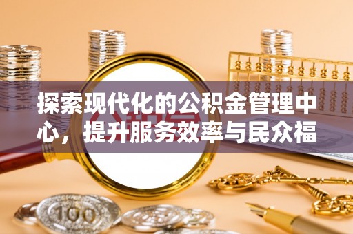 蒙山探索现代化的公积金管理中心，提升服务效率与民众福祉的关键