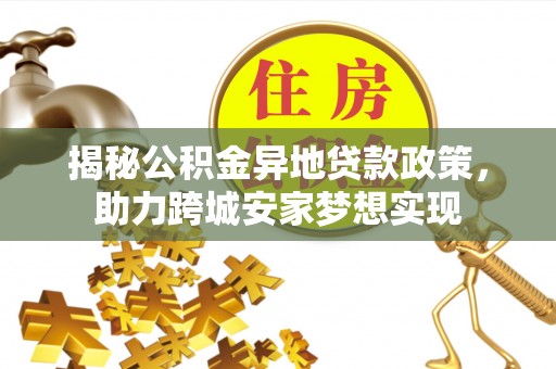 蒙山揭秘公积金异地贷款政策，助力跨城安家梦想实现