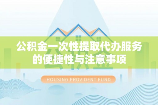 蒙山公积金一次性提取代办服务的便捷性与注意事项