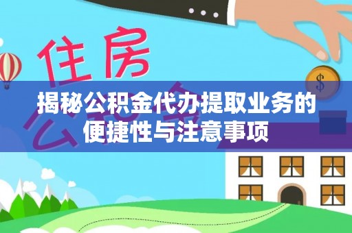 蒙山揭秘公积金代办提取业务的便捷性与注意事项