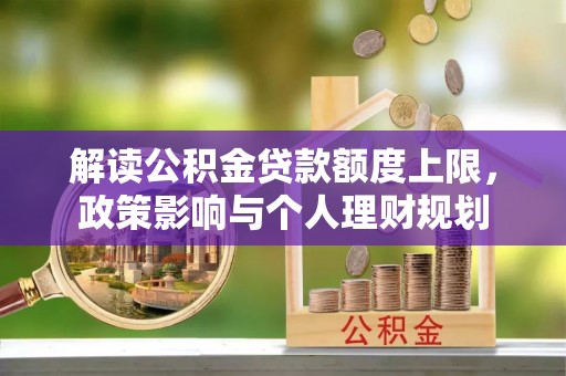 蒙山解读公积金贷款额度上限，政策影响与个人理财规划