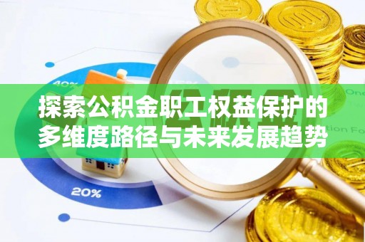 蒙山探索公积金职工权益保护的多维度路径与未来发展趋势