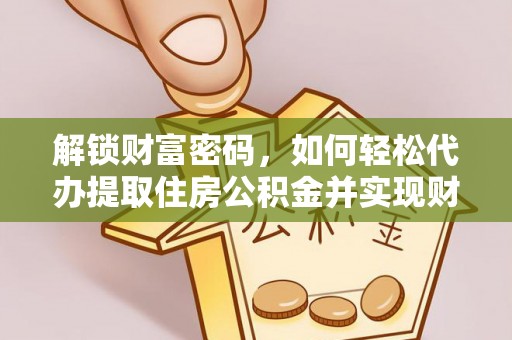 蒙山解锁财富密码，如何轻松代办提取住房公积金并实现财务自由