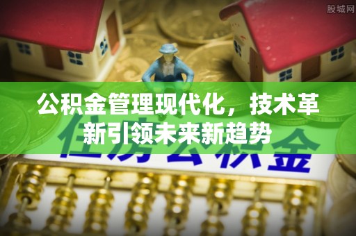 蒙山公积金管理现代化，技术革新引领未来新趋势