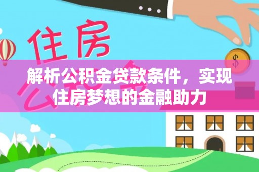 蒙山解析公积金贷款条件，实现住房梦想的金融助力
