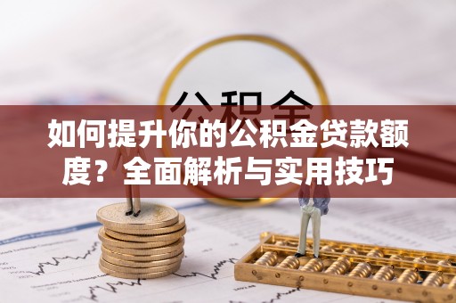蒙山如何提升你的公积金贷款额度？全面解析与实用技巧