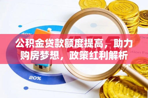 蒙山公积金贷款额度提高，助力购房梦想，政策红利解析