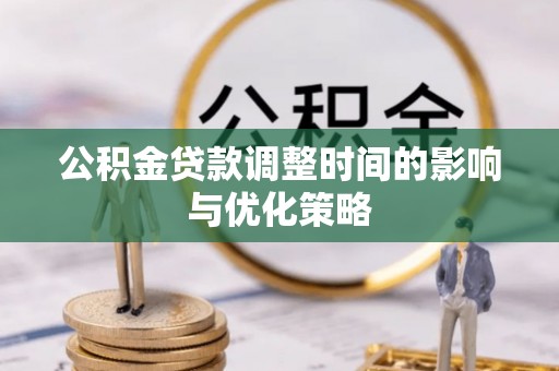 蒙山公积金贷款调整时间的影响与优化策略