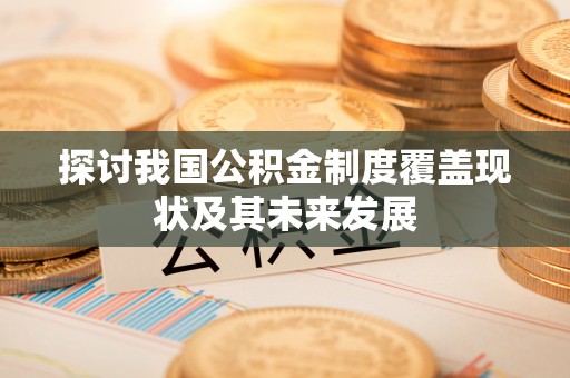 蒙山探讨我国公积金制度覆盖现状及其未来发展