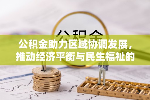 蒙山公积金助力区域协调发展，推动经济平衡与民生福祉的双赢之道