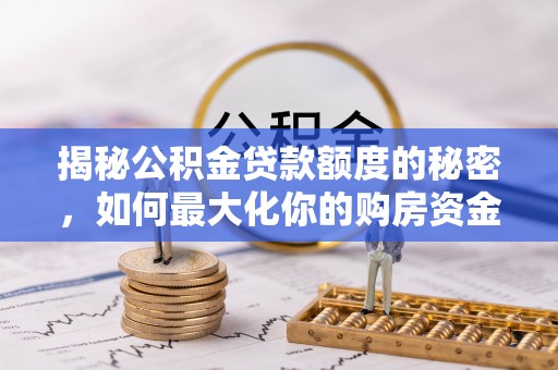 蒙山揭秘公积金贷款额度的秘密，如何最大化你的购房资金