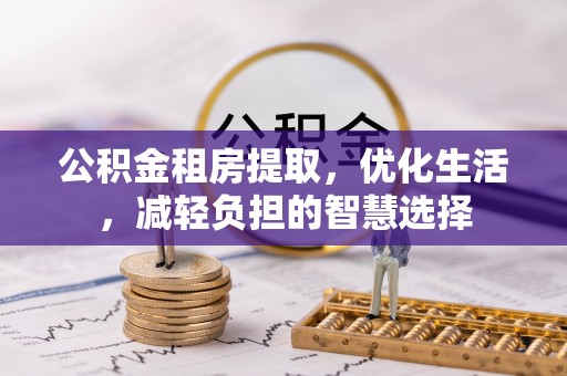 蒙山公积金租房提取，优化生活，减轻负担的智慧选择