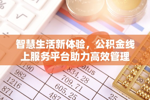 蒙山智慧生活新体验，公积金线上服务平台助力高效管理