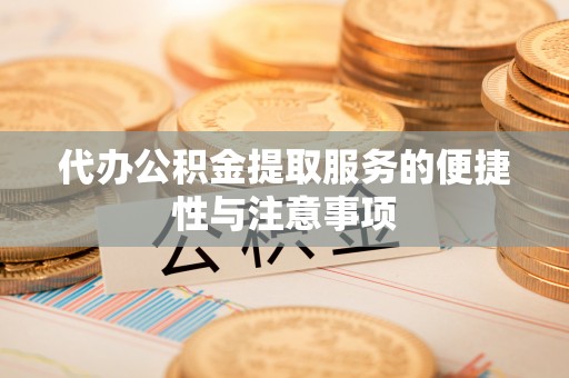 蒙山代办公积金提取服务的便捷性与注意事项