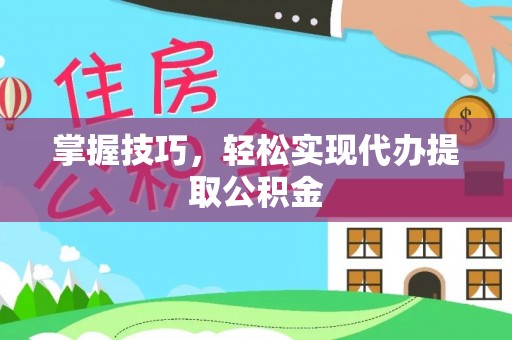 蒙山掌握技巧，轻松实现代办提取公积金