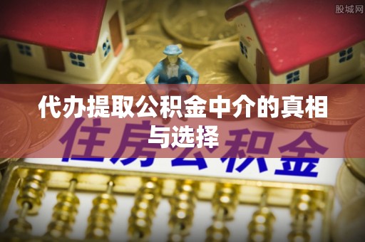 蒙山代办提取公积金中介的真相与选择