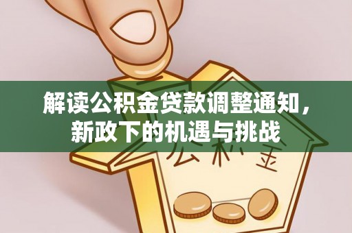 蒙山解读公积金贷款调整通知，新政下的机遇与挑战