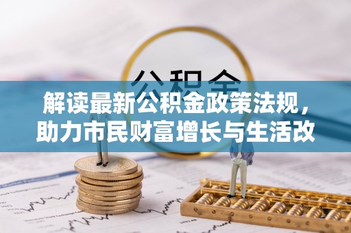 蒙山解读最新公积金政策法规，助力市民财富增长与生活改善