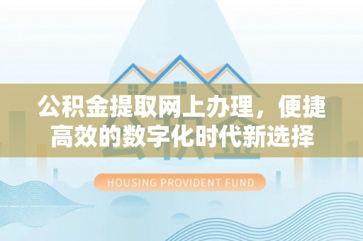 蒙山公积金提取网上办理，便捷高效的数字化时代新选择