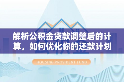 蒙山解析公积金贷款调整后的计算，如何优化你的还款计划