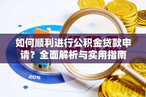 蒙山如何顺利进行公积金贷款申请？全面解析与实用指南