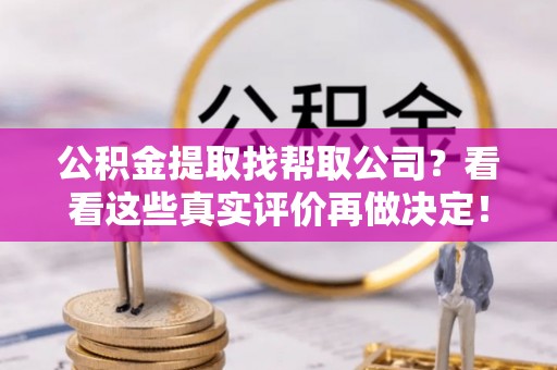 蒙山公积金提取找帮取公司？看看这些真实评价再做决定！