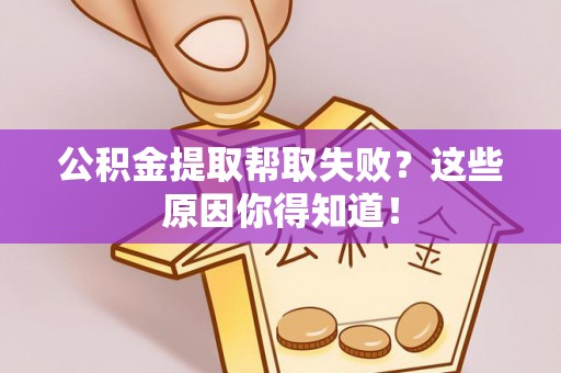 蒙山公积金提取帮取失败？这些原因你得知道！