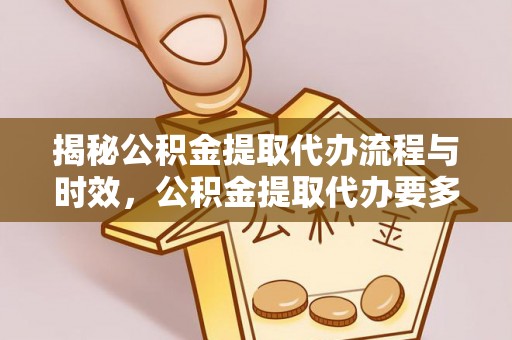 蒙山揭秘公积金提取代办流程与时效，公积金提取代办要多久不再神秘