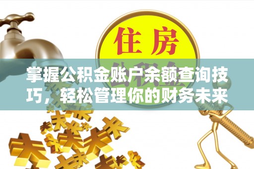 蒙山掌握公积金账户余额查询技巧，轻松管理你的财务未来