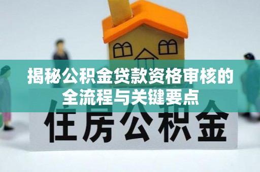 蒙山揭秘公积金贷款资格审核的全流程与关键要点