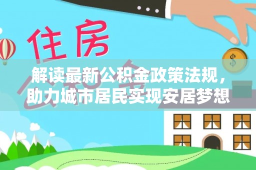 蒙山解读最新公积金政策法规，助力城市居民实现安居梦想