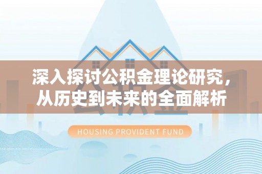 蒙山深入探讨公积金理论研究，从历史到未来的全面解析