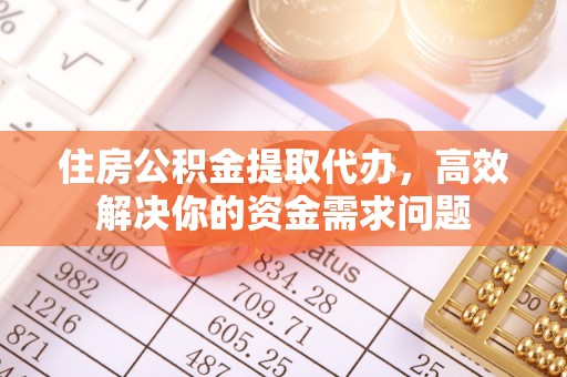 蒙山住房公积金提取代办，高效解决你的资金需求问题