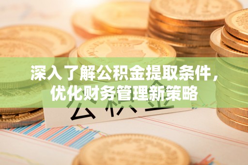 蒙山深入了解公积金提取条件，优化财务管理新策略