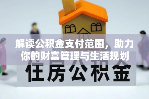 蒙山解读公积金支付范围，助力你的财富管理与生活规划