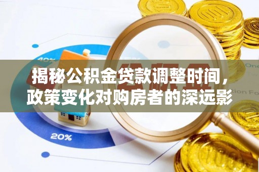 蒙山揭秘公积金贷款调整时间，政策变化对购房者的深远影响