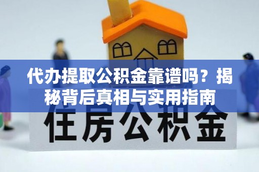 蒙山代办提取公积金靠谱吗？揭秘背后真相与实用指南