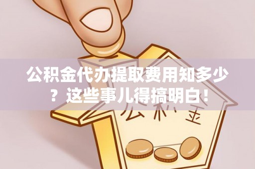 蒙山公积金代办提取费用知多少？这些事儿得搞明白！