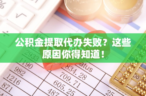 蒙山公积金提取代办失败？这些原因你得知道！