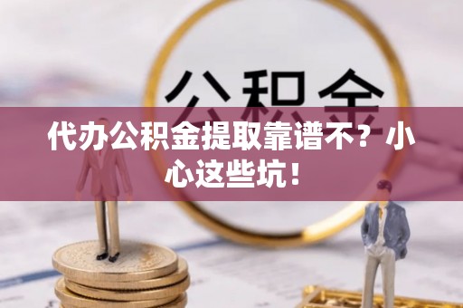 蒙山代办公积金提取靠谱不？小心这些坑！