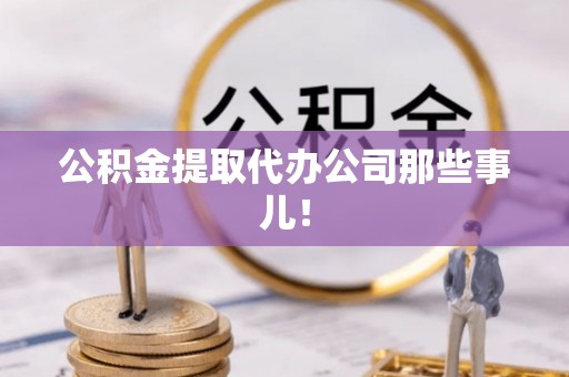 蒙山公积金提取代办公司那些事儿！