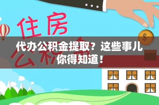蒙山代办公积金提取？这些事儿你得知道！
