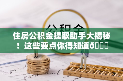 蒙山住房公积金提取助手大揭秘！这些要点你得知道😎