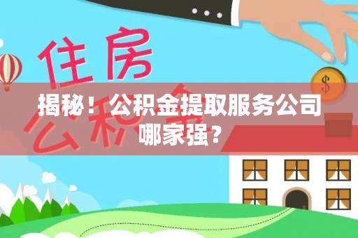 蒙山揭秘！公积金提取服务公司哪家强？