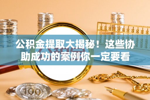 蒙山公积金提取大揭秘！这些协助成功的案例你一定要看