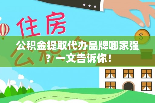 蒙山公积金提取代办品牌哪家强？一文告诉你！