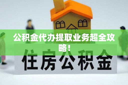 蒙山公积金代办提取业务超全攻略！
